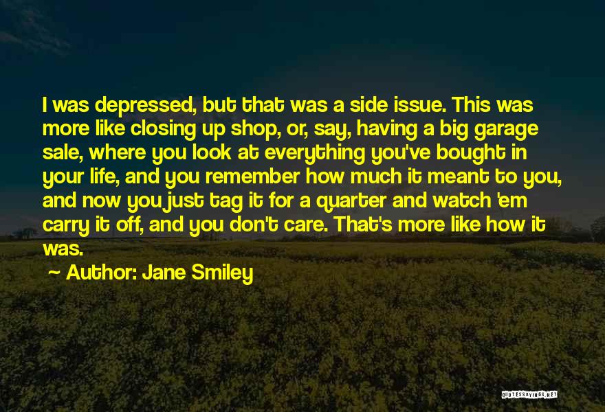 Jane Smiley Quotes: I Was Depressed, But That Was A Side Issue. This Was More Like Closing Up Shop, Or, Say, Having A