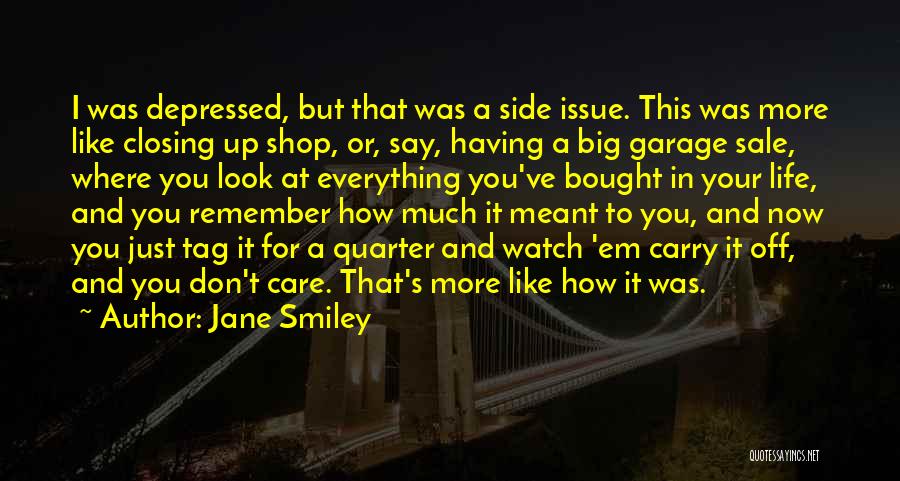 Jane Smiley Quotes: I Was Depressed, But That Was A Side Issue. This Was More Like Closing Up Shop, Or, Say, Having A