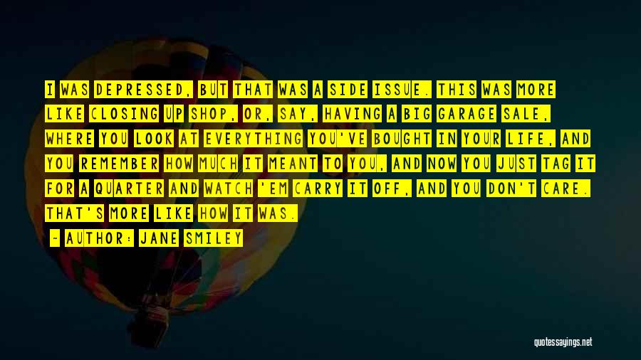 Jane Smiley Quotes: I Was Depressed, But That Was A Side Issue. This Was More Like Closing Up Shop, Or, Say, Having A