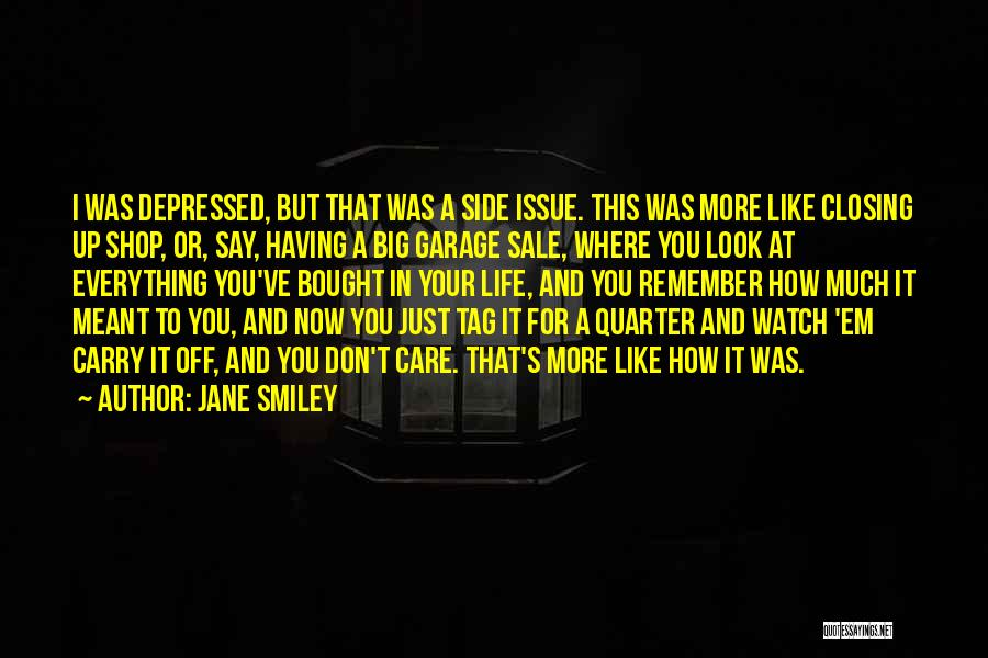 Jane Smiley Quotes: I Was Depressed, But That Was A Side Issue. This Was More Like Closing Up Shop, Or, Say, Having A