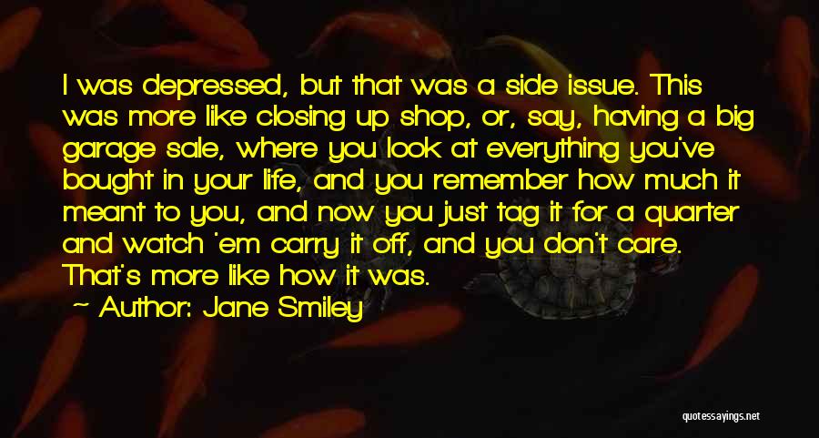 Jane Smiley Quotes: I Was Depressed, But That Was A Side Issue. This Was More Like Closing Up Shop, Or, Say, Having A