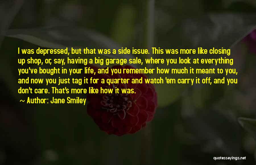Jane Smiley Quotes: I Was Depressed, But That Was A Side Issue. This Was More Like Closing Up Shop, Or, Say, Having A