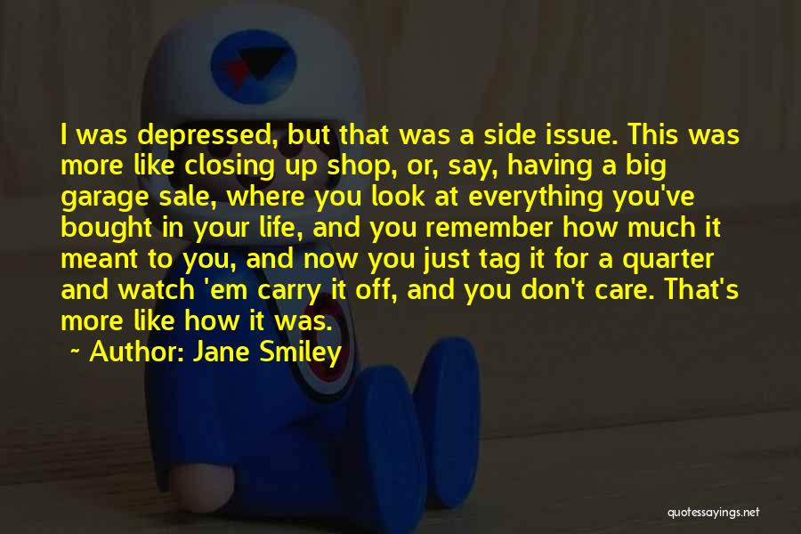 Jane Smiley Quotes: I Was Depressed, But That Was A Side Issue. This Was More Like Closing Up Shop, Or, Say, Having A