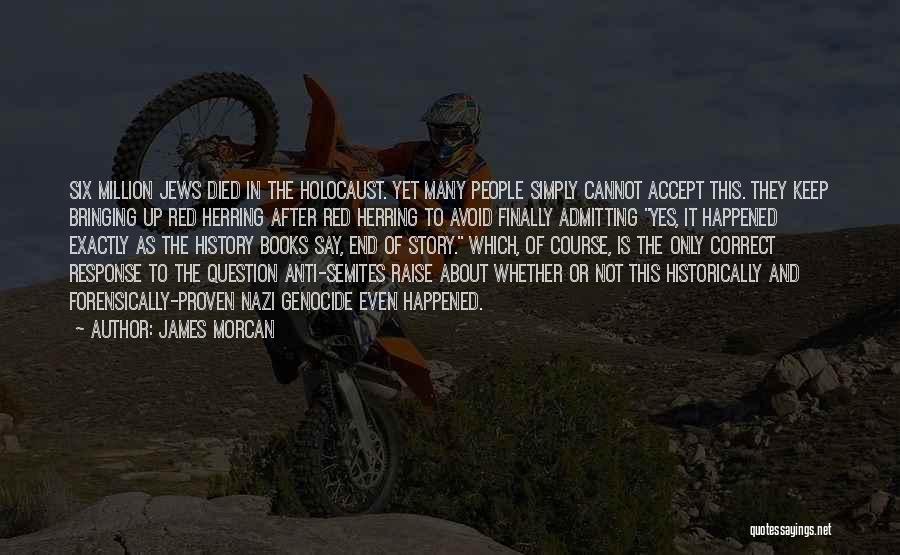 James Morcan Quotes: Six Million Jews Died In The Holocaust. Yet Many People Simply Cannot Accept This. They Keep Bringing Up Red Herring