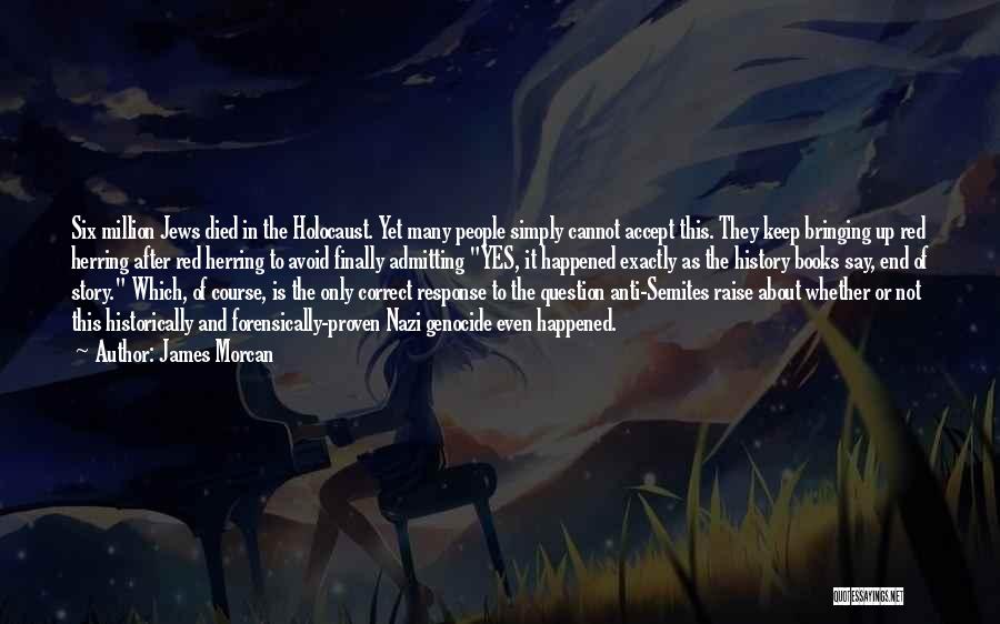 James Morcan Quotes: Six Million Jews Died In The Holocaust. Yet Many People Simply Cannot Accept This. They Keep Bringing Up Red Herring