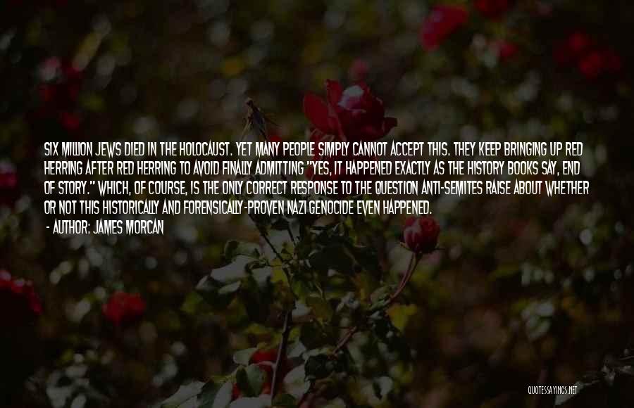 James Morcan Quotes: Six Million Jews Died In The Holocaust. Yet Many People Simply Cannot Accept This. They Keep Bringing Up Red Herring