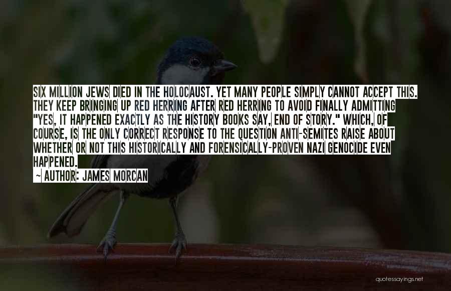 James Morcan Quotes: Six Million Jews Died In The Holocaust. Yet Many People Simply Cannot Accept This. They Keep Bringing Up Red Herring