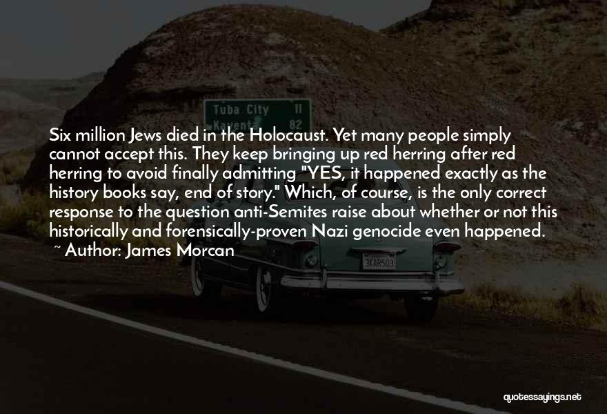 James Morcan Quotes: Six Million Jews Died In The Holocaust. Yet Many People Simply Cannot Accept This. They Keep Bringing Up Red Herring