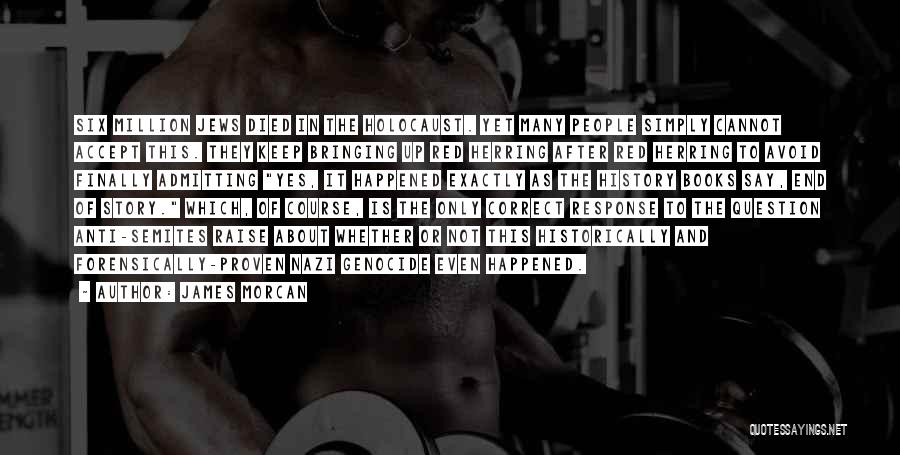 James Morcan Quotes: Six Million Jews Died In The Holocaust. Yet Many People Simply Cannot Accept This. They Keep Bringing Up Red Herring