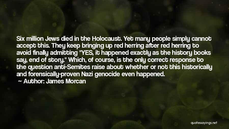 James Morcan Quotes: Six Million Jews Died In The Holocaust. Yet Many People Simply Cannot Accept This. They Keep Bringing Up Red Herring