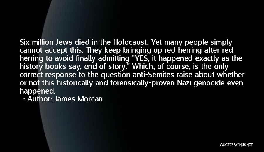 James Morcan Quotes: Six Million Jews Died In The Holocaust. Yet Many People Simply Cannot Accept This. They Keep Bringing Up Red Herring