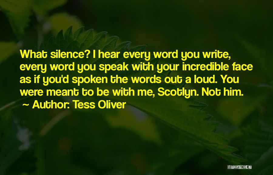 Tess Oliver Quotes: What Silence? I Hear Every Word You Write, Every Word You Speak With Your Incredible Face As If You'd Spoken