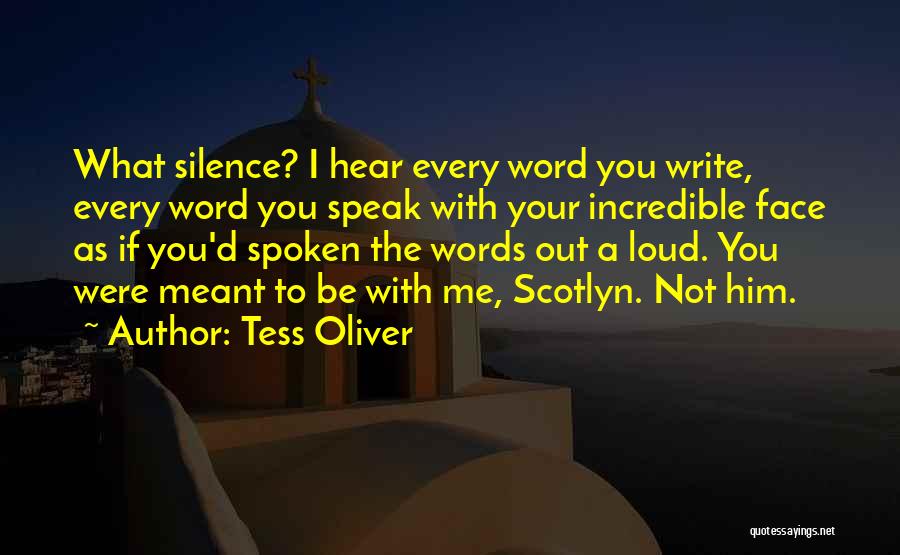 Tess Oliver Quotes: What Silence? I Hear Every Word You Write, Every Word You Speak With Your Incredible Face As If You'd Spoken