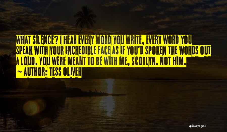Tess Oliver Quotes: What Silence? I Hear Every Word You Write, Every Word You Speak With Your Incredible Face As If You'd Spoken