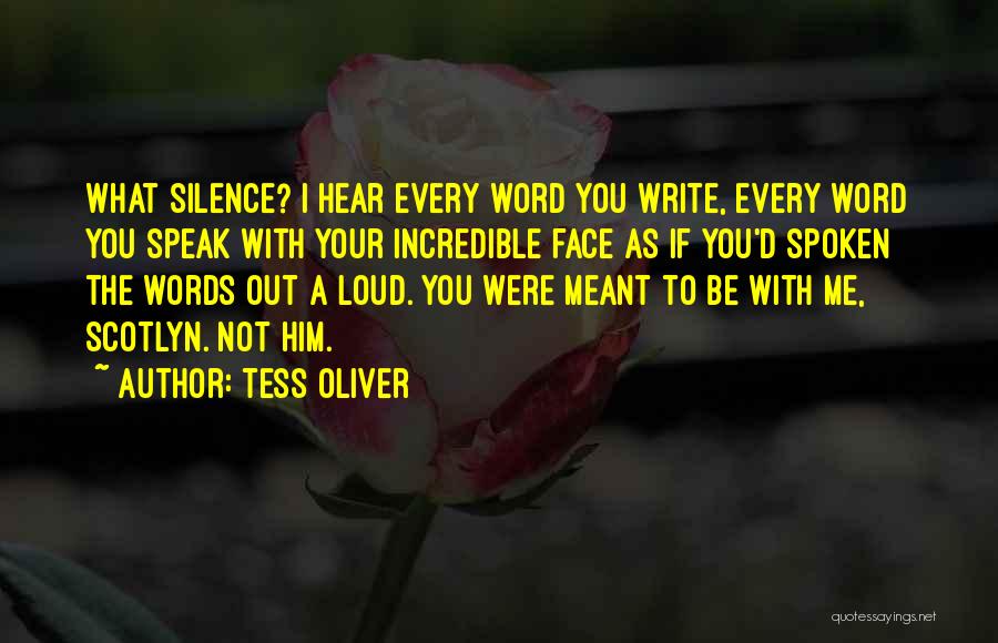Tess Oliver Quotes: What Silence? I Hear Every Word You Write, Every Word You Speak With Your Incredible Face As If You'd Spoken