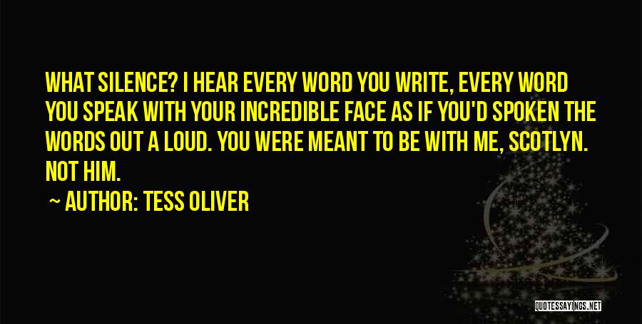 Tess Oliver Quotes: What Silence? I Hear Every Word You Write, Every Word You Speak With Your Incredible Face As If You'd Spoken