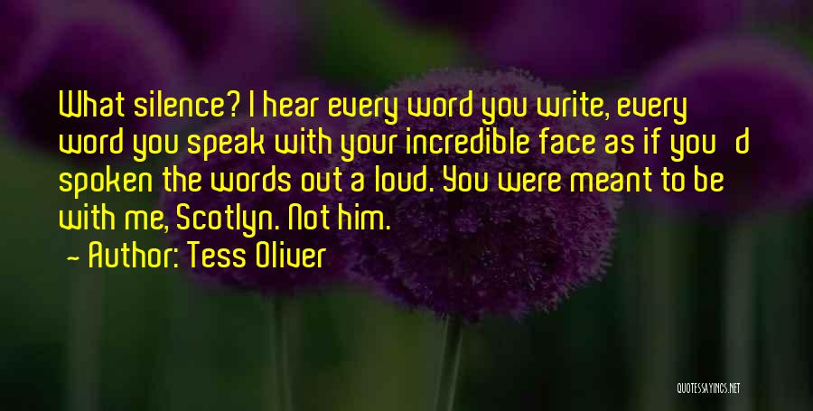 Tess Oliver Quotes: What Silence? I Hear Every Word You Write, Every Word You Speak With Your Incredible Face As If You'd Spoken