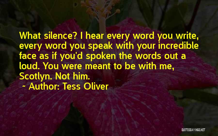 Tess Oliver Quotes: What Silence? I Hear Every Word You Write, Every Word You Speak With Your Incredible Face As If You'd Spoken