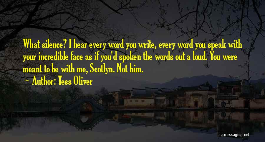 Tess Oliver Quotes: What Silence? I Hear Every Word You Write, Every Word You Speak With Your Incredible Face As If You'd Spoken