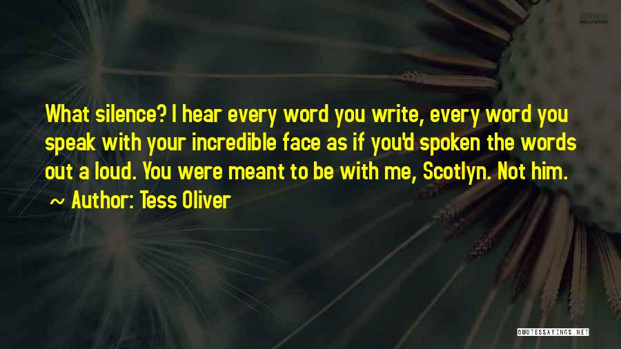 Tess Oliver Quotes: What Silence? I Hear Every Word You Write, Every Word You Speak With Your Incredible Face As If You'd Spoken