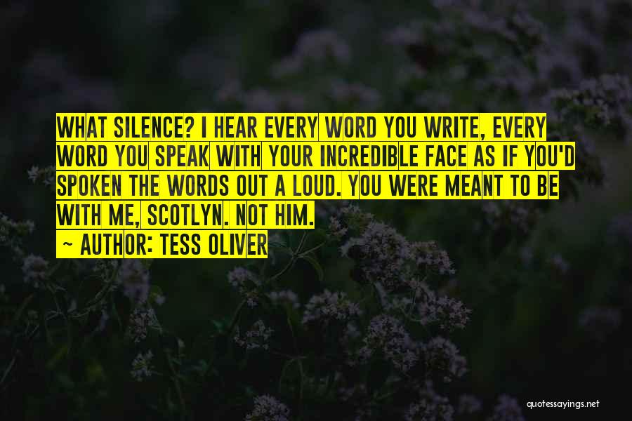 Tess Oliver Quotes: What Silence? I Hear Every Word You Write, Every Word You Speak With Your Incredible Face As If You'd Spoken
