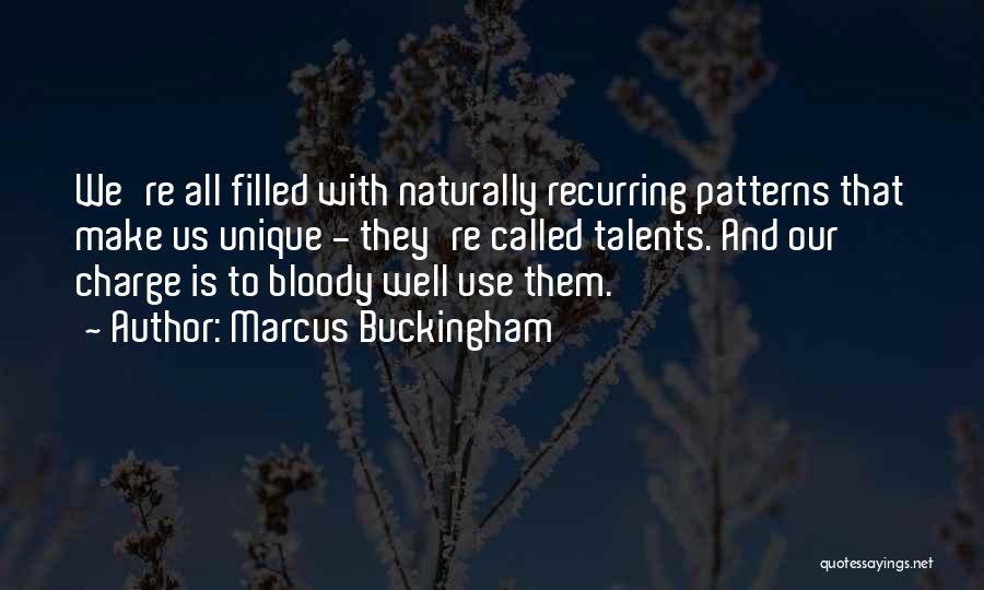 Marcus Buckingham Quotes: We're All Filled With Naturally Recurring Patterns That Make Us Unique - They're Called Talents. And Our Charge Is To