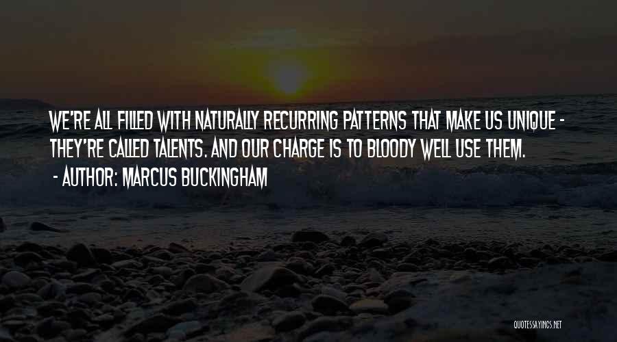 Marcus Buckingham Quotes: We're All Filled With Naturally Recurring Patterns That Make Us Unique - They're Called Talents. And Our Charge Is To