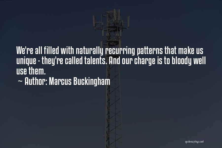 Marcus Buckingham Quotes: We're All Filled With Naturally Recurring Patterns That Make Us Unique - They're Called Talents. And Our Charge Is To