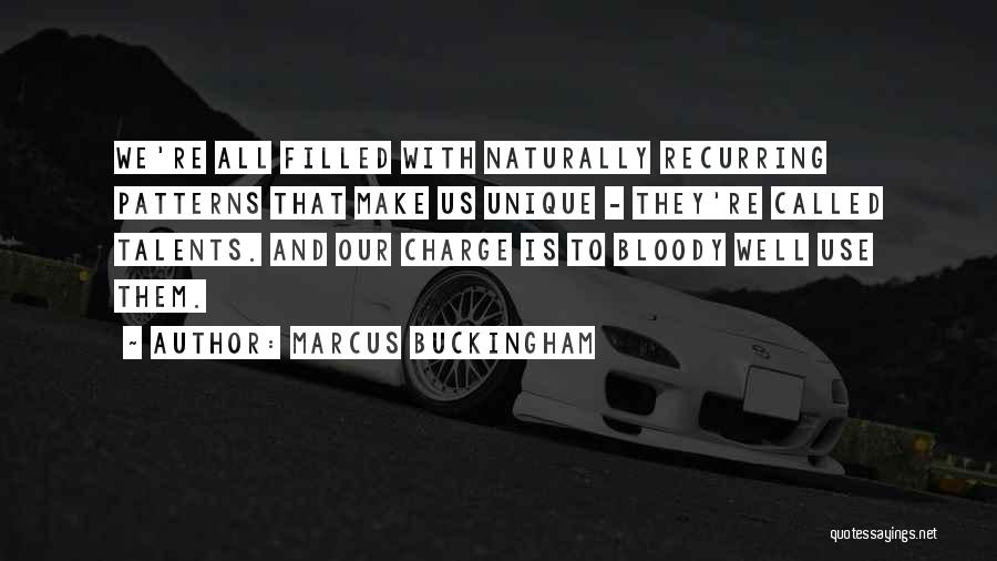 Marcus Buckingham Quotes: We're All Filled With Naturally Recurring Patterns That Make Us Unique - They're Called Talents. And Our Charge Is To