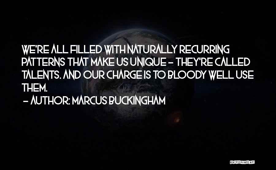 Marcus Buckingham Quotes: We're All Filled With Naturally Recurring Patterns That Make Us Unique - They're Called Talents. And Our Charge Is To