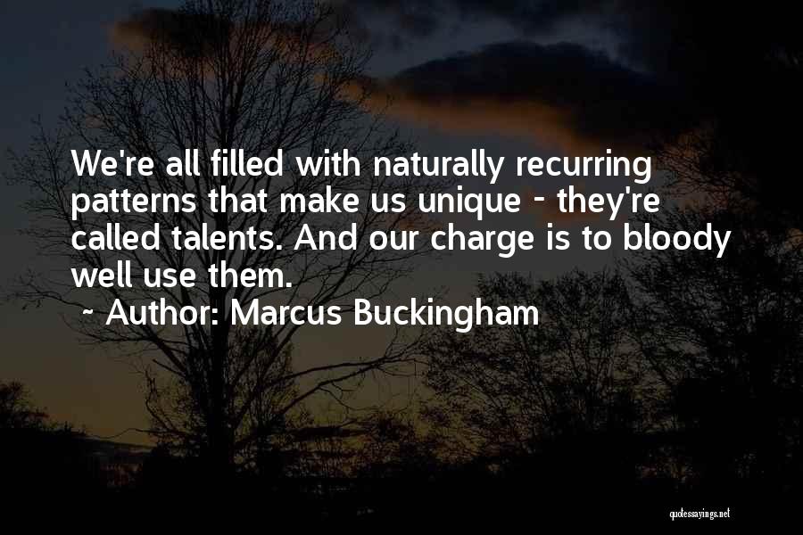 Marcus Buckingham Quotes: We're All Filled With Naturally Recurring Patterns That Make Us Unique - They're Called Talents. And Our Charge Is To