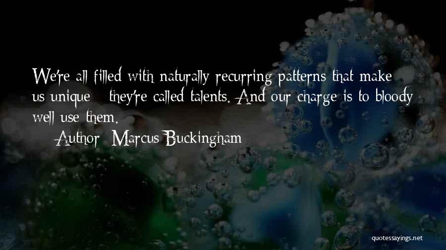 Marcus Buckingham Quotes: We're All Filled With Naturally Recurring Patterns That Make Us Unique - They're Called Talents. And Our Charge Is To