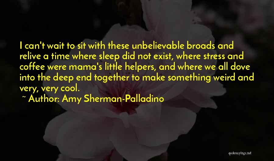 Amy Sherman-Palladino Quotes: I Can't Wait To Sit With These Unbelievable Broads And Relive A Time Where Sleep Did Not Exist, Where Stress