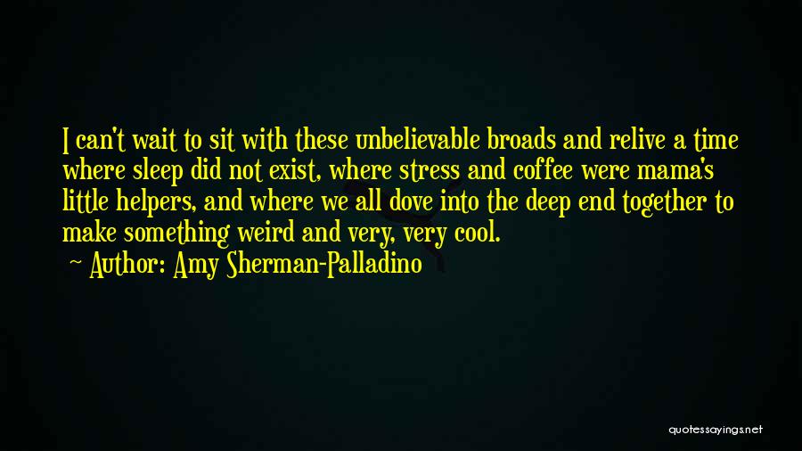 Amy Sherman-Palladino Quotes: I Can't Wait To Sit With These Unbelievable Broads And Relive A Time Where Sleep Did Not Exist, Where Stress