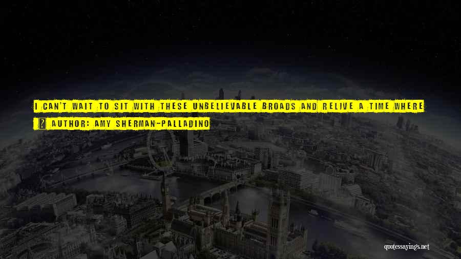 Amy Sherman-Palladino Quotes: I Can't Wait To Sit With These Unbelievable Broads And Relive A Time Where Sleep Did Not Exist, Where Stress