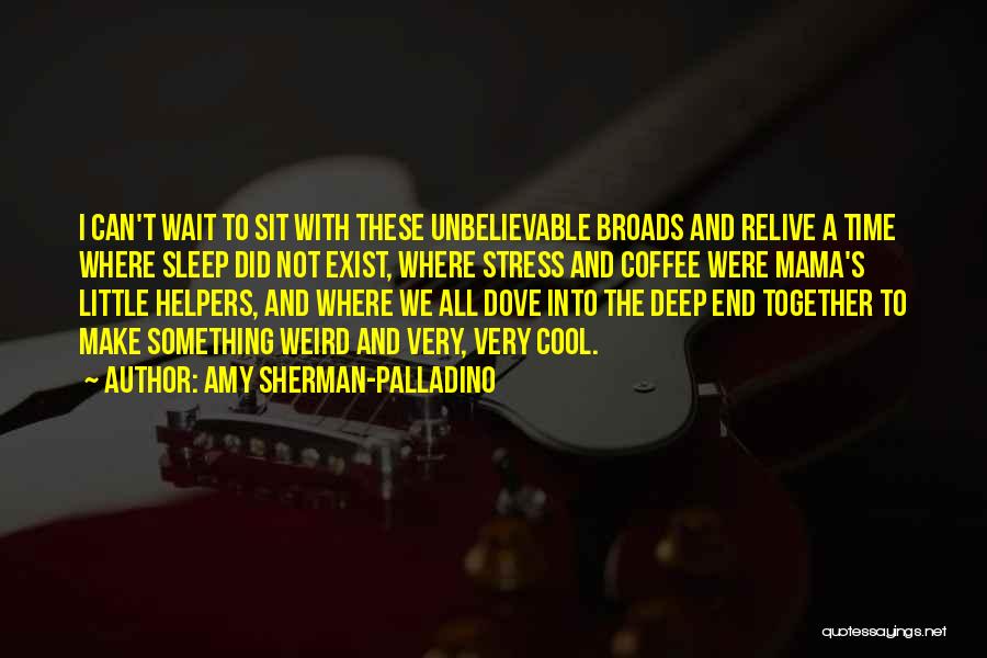 Amy Sherman-Palladino Quotes: I Can't Wait To Sit With These Unbelievable Broads And Relive A Time Where Sleep Did Not Exist, Where Stress