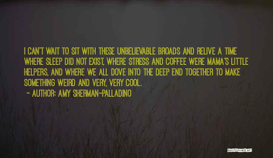 Amy Sherman-Palladino Quotes: I Can't Wait To Sit With These Unbelievable Broads And Relive A Time Where Sleep Did Not Exist, Where Stress