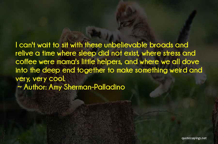 Amy Sherman-Palladino Quotes: I Can't Wait To Sit With These Unbelievable Broads And Relive A Time Where Sleep Did Not Exist, Where Stress