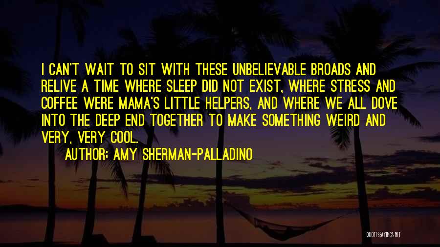 Amy Sherman-Palladino Quotes: I Can't Wait To Sit With These Unbelievable Broads And Relive A Time Where Sleep Did Not Exist, Where Stress