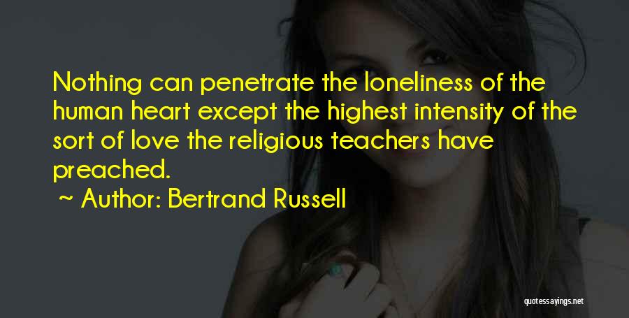 Bertrand Russell Quotes: Nothing Can Penetrate The Loneliness Of The Human Heart Except The Highest Intensity Of The Sort Of Love The Religious