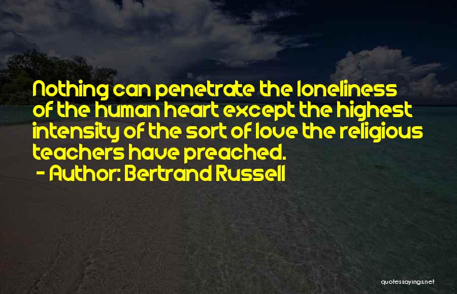 Bertrand Russell Quotes: Nothing Can Penetrate The Loneliness Of The Human Heart Except The Highest Intensity Of The Sort Of Love The Religious