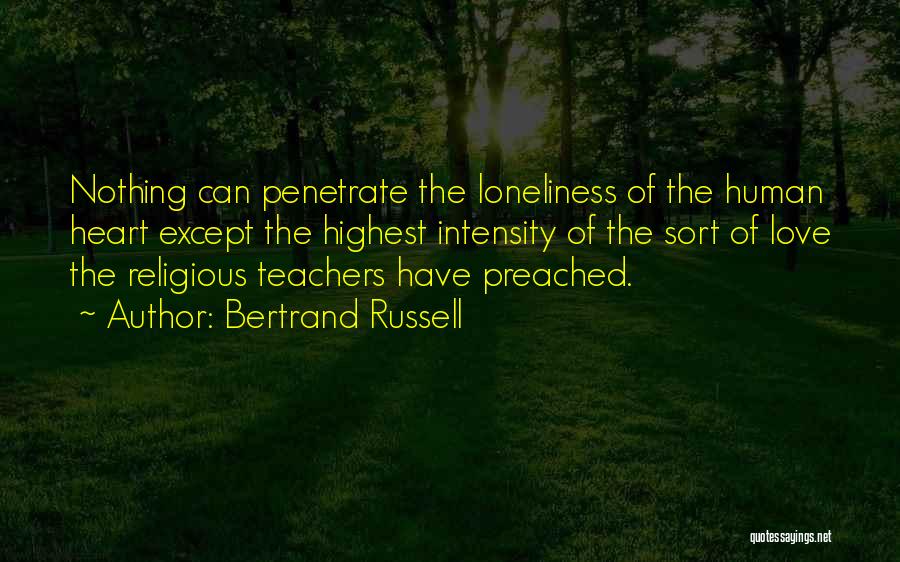 Bertrand Russell Quotes: Nothing Can Penetrate The Loneliness Of The Human Heart Except The Highest Intensity Of The Sort Of Love The Religious
