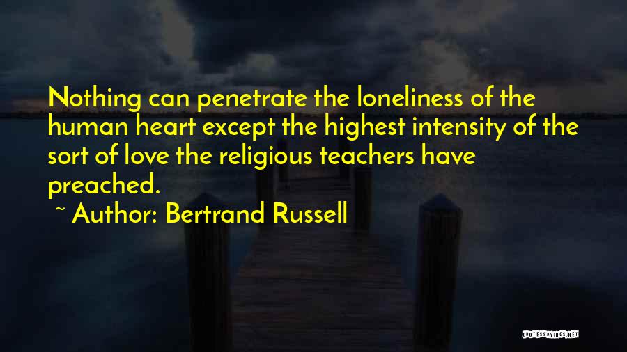 Bertrand Russell Quotes: Nothing Can Penetrate The Loneliness Of The Human Heart Except The Highest Intensity Of The Sort Of Love The Religious