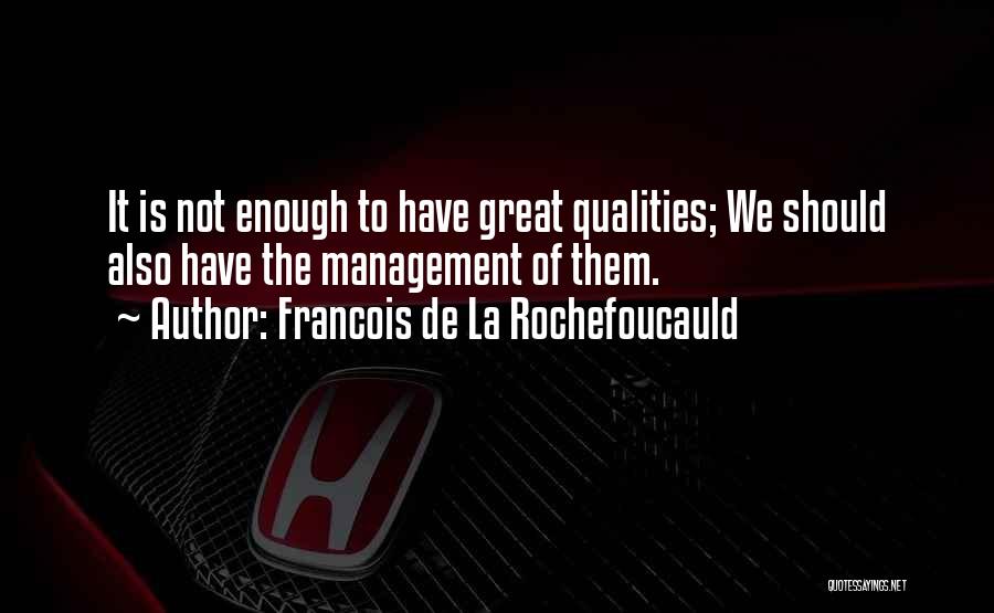 Francois De La Rochefoucauld Quotes: It Is Not Enough To Have Great Qualities; We Should Also Have The Management Of Them.