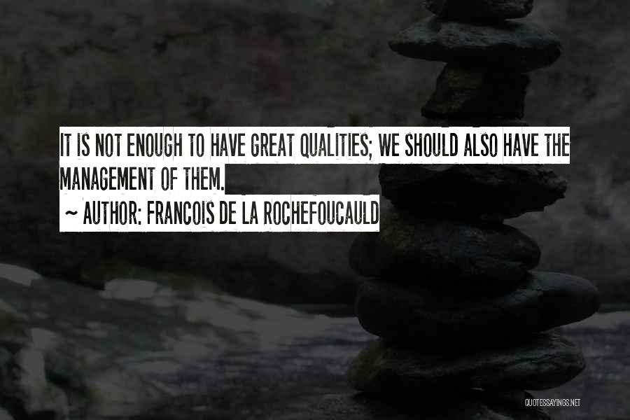 Francois De La Rochefoucauld Quotes: It Is Not Enough To Have Great Qualities; We Should Also Have The Management Of Them.