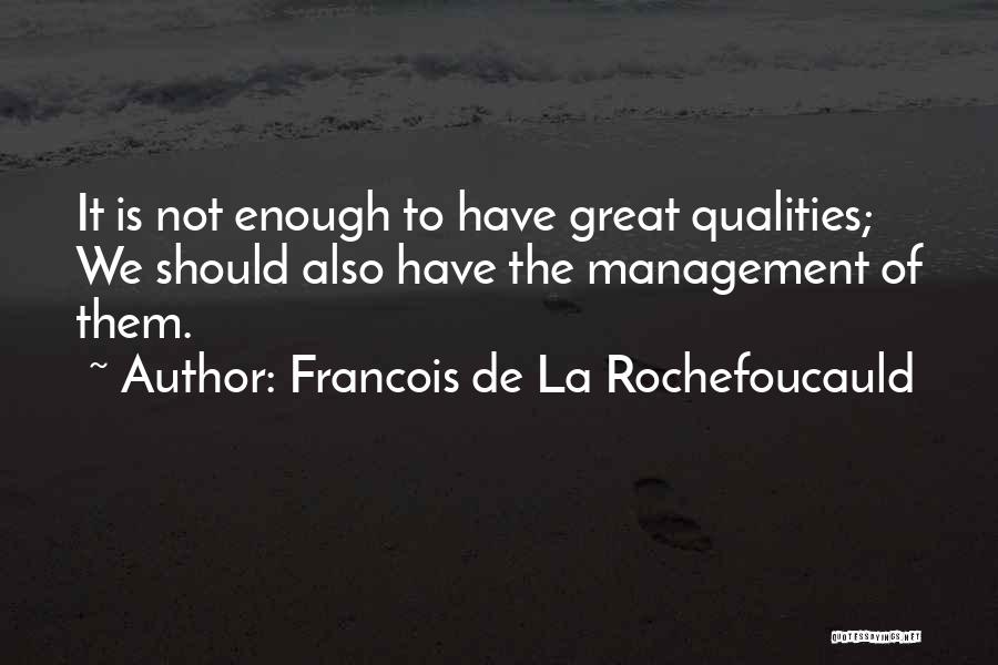 Francois De La Rochefoucauld Quotes: It Is Not Enough To Have Great Qualities; We Should Also Have The Management Of Them.