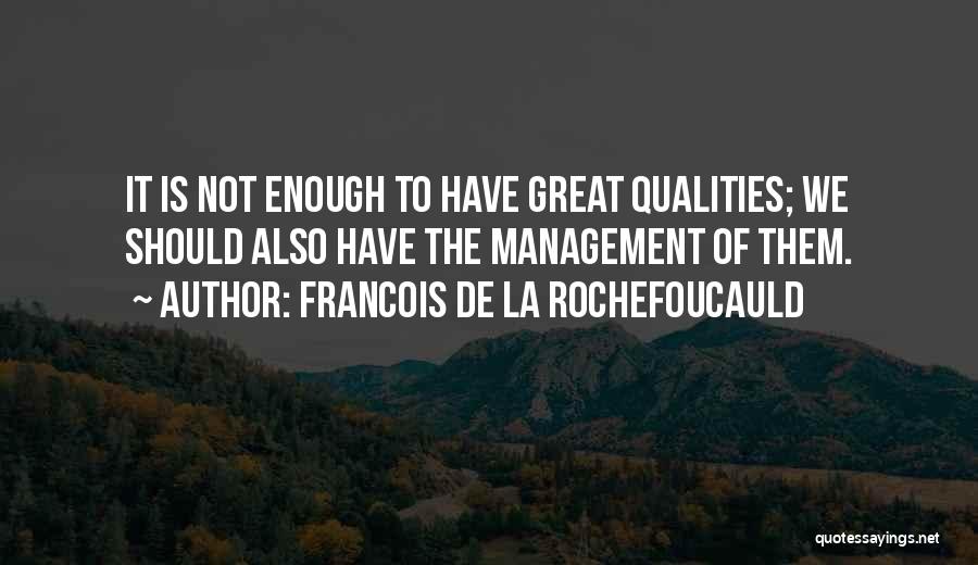 Francois De La Rochefoucauld Quotes: It Is Not Enough To Have Great Qualities; We Should Also Have The Management Of Them.