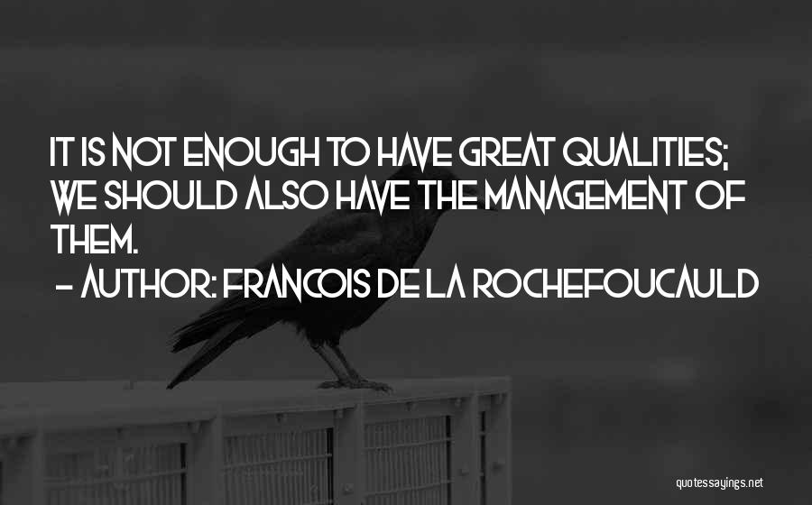 Francois De La Rochefoucauld Quotes: It Is Not Enough To Have Great Qualities; We Should Also Have The Management Of Them.