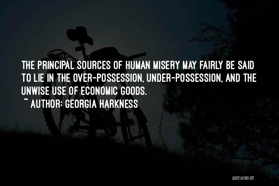 Georgia Harkness Quotes: The Principal Sources Of Human Misery May Fairly Be Said To Lie In The Over-possession, Under-possession, And The Unwise Use