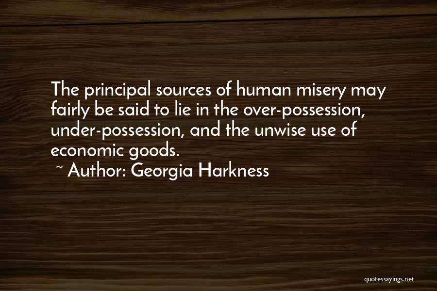 Georgia Harkness Quotes: The Principal Sources Of Human Misery May Fairly Be Said To Lie In The Over-possession, Under-possession, And The Unwise Use